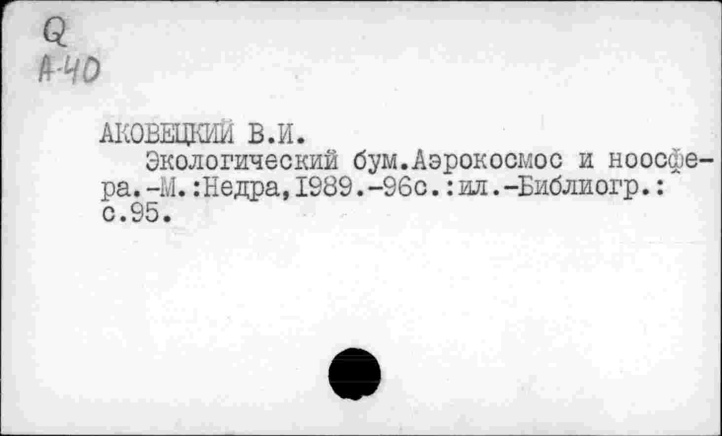 ﻿а мо
АКОВЕЩШИ В.И.
Экологический бум.Аэрокосмос и ноосфера. -М.:Недра,1989.-96с.: ил.-Библиогр.: с.95.